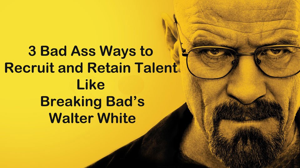 How to Recruit and Retain Top Talent like Breaking Bad's Walter White